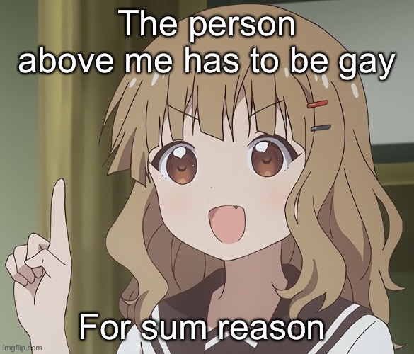 The person above me | The person above me has to be gay; For sum reason | image tagged in the person above me | made w/ Imgflip meme maker