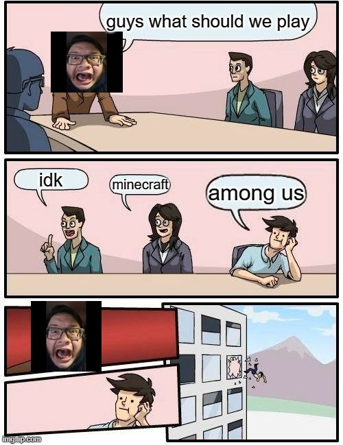 stop posting about among us | guys what should we play; idk; minecraft; among us | image tagged in memes,boardroom meeting suggestion | made w/ Imgflip meme maker