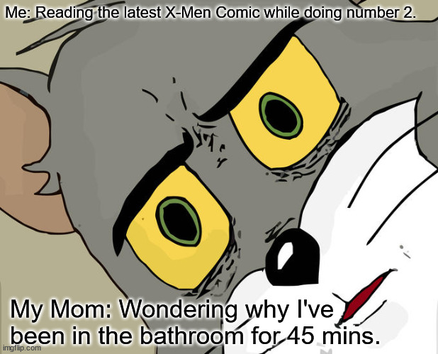 Me: Reading the latest X-Men Comic while doing number 2. My Mom: Wondering why I've been in the bathroom for 45 mins. | image tagged in memes,unsettled tom | made w/ Imgflip meme maker