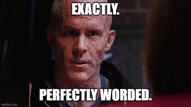 Deadpool Exactly | EXACTLY. PERFECTLY WORDED. | image tagged in deadpool exactly | made w/ Imgflip meme maker