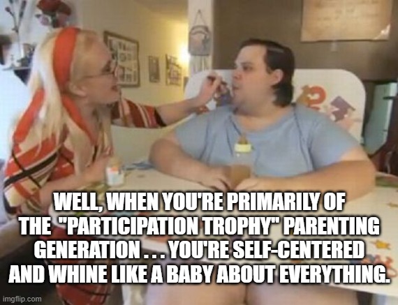 Big Baby | WELL, WHEN YOU'RE PRIMARILY OF THE  "PARTICIPATION TROPHY" PARENTING GENERATION . . . YOU'RE SELF-CENTERED AND WHINE LIKE A BABY ABOUT EVERY | image tagged in big baby | made w/ Imgflip meme maker