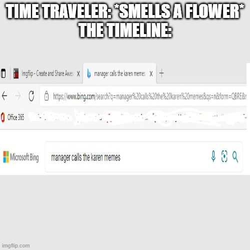 No title needed. | TIME TRAVELER: *SMELLS A FLOWER*
THE TIMELINE: | image tagged in memes,blank transparent square | made w/ Imgflip meme maker