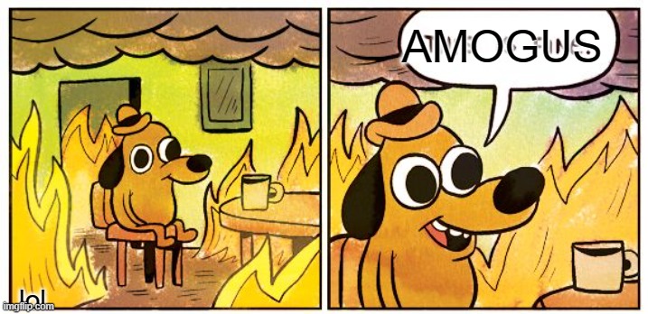 lol | AMOGUS; lol | image tagged in memes,this is fine | made w/ Imgflip meme maker