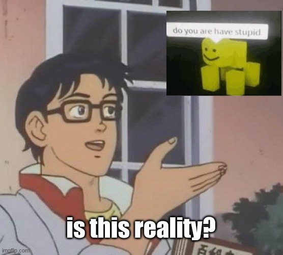 Is This A Pigeon | is this reality? | image tagged in memes,is this a pigeon | made w/ Imgflip meme maker