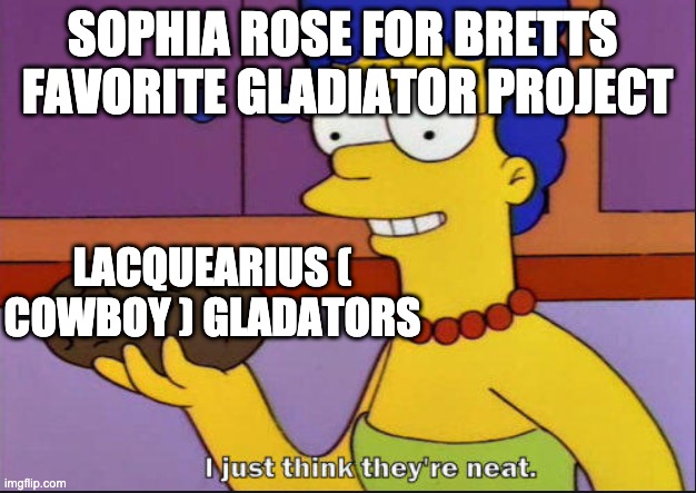 I just think they're neat | SOPHIA ROSE FOR BRETTS 
FAVORITE GLADIATOR PROJECT; LACQUEARIUS ( COWBOY ) GLADATORS | image tagged in i just think they're neat,school project,history memes,gladators,lacquearius gladators,ancient rome | made w/ Imgflip meme maker