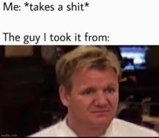 i feel bad now..... | image tagged in gordon ramsay,meme,cooking | made w/ Imgflip meme maker