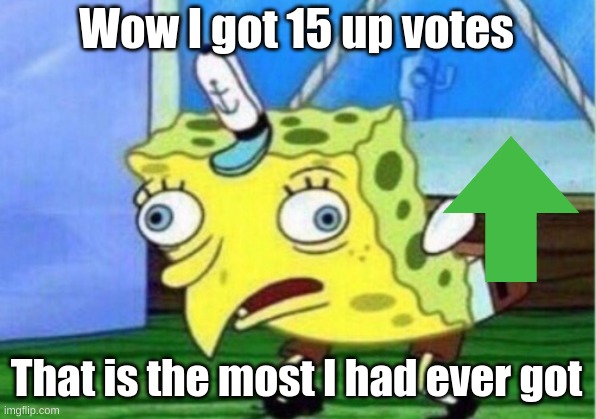 This is a comment.Not a meme. | Wow I got 15 up votes That is the most I had ever got | image tagged in memes,mocking spongebob,comment | made w/ Imgflip meme maker