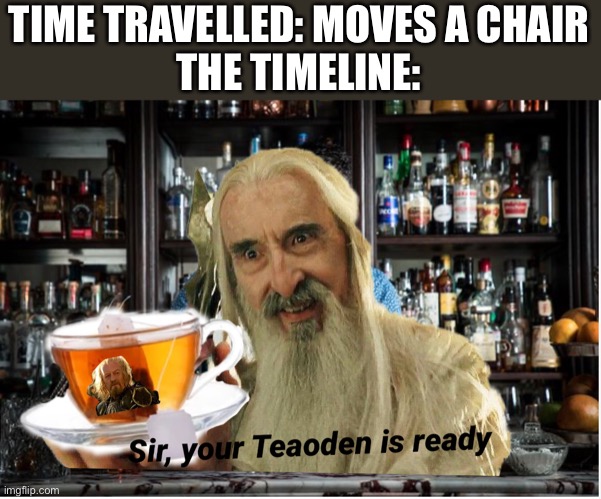 I, Baruman offer you a cup of Teaoden | TIME TRAVELLED: MOVES A CHAIR
THE TIMELINE: | image tagged in funny | made w/ Imgflip meme maker