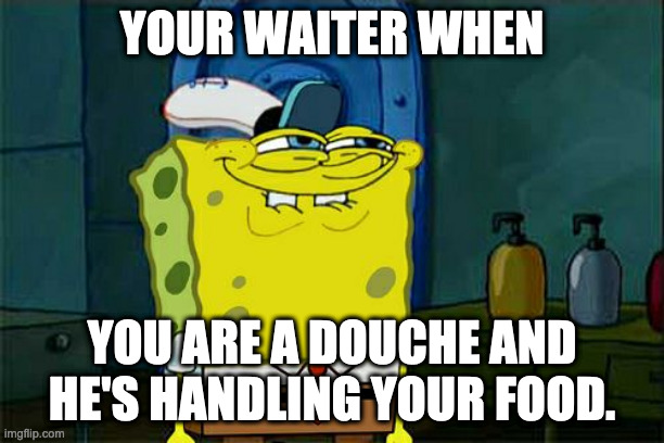 plotting restaraunt waiter | YOUR WAITER WHEN; YOU ARE A DOUCHE AND HE'S HANDLING YOUR FOOD. | image tagged in memes,don't you squidward | made w/ Imgflip meme maker