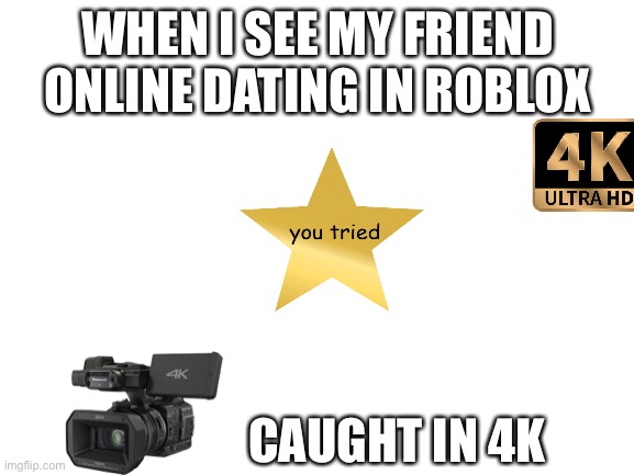 Boi you tried. | WHEN I SEE MY FRIEND ONLINE DATING IN ROBLOX; CAUGHT IN 4K | image tagged in blank white template | made w/ Imgflip meme maker