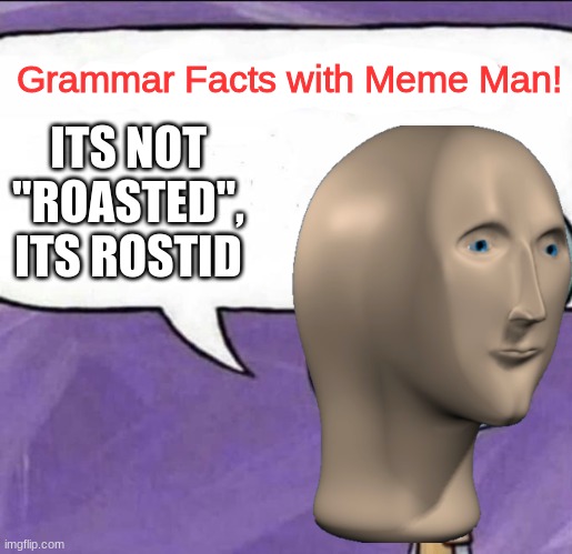 Grammar facts with Meme Man | Grammar Facts with Meme Man! ITS NOT "ROASTED", ITS ROSTID | image tagged in grammar facts with meme man,meme man,grammar,meme,memes,imgflip unite | made w/ Imgflip meme maker