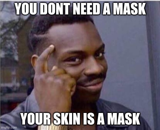 be smart | YOU DONT NEED A MASK; YOUR SKIN IS A MASK | image tagged in be smart | made w/ Imgflip meme maker