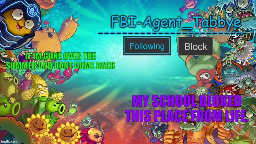 Tabbye's PVZH temp by Uno | IF IM GONE OVER THE SUMMER AND DONT COME BACK; MY SCHOOL BLOKED THIS PLACE FROM LIFE. | image tagged in tabbye's pvzh temp by uno | made w/ Imgflip meme maker