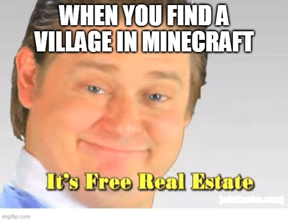 It's Free Real Estate | WHEN YOU FIND A VILLAGE IN MINECRAFT | image tagged in it's free real estate | made w/ Imgflip meme maker