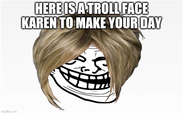 Trollface | HERE IS A TROLL FACE KAREN TO MAKE YOUR DAY | image tagged in trollface,karens,karen,meme,memes | made w/ Imgflip meme maker