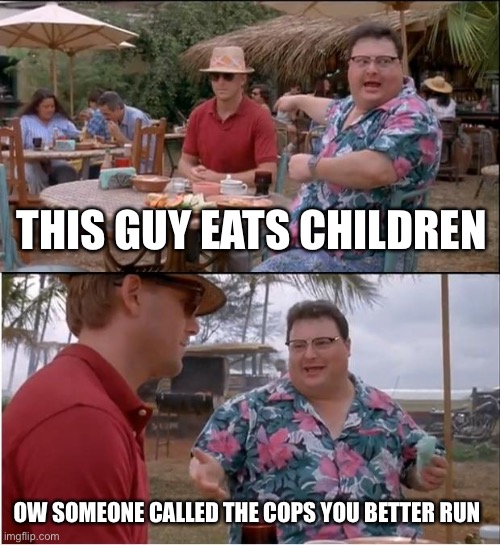 See Nobody Cares Meme | THIS GUY EATS CHILDREN; OW SOMEONE CALLED THE COPS YOU BETTER RUN | image tagged in memes,see nobody cares | made w/ Imgflip meme maker