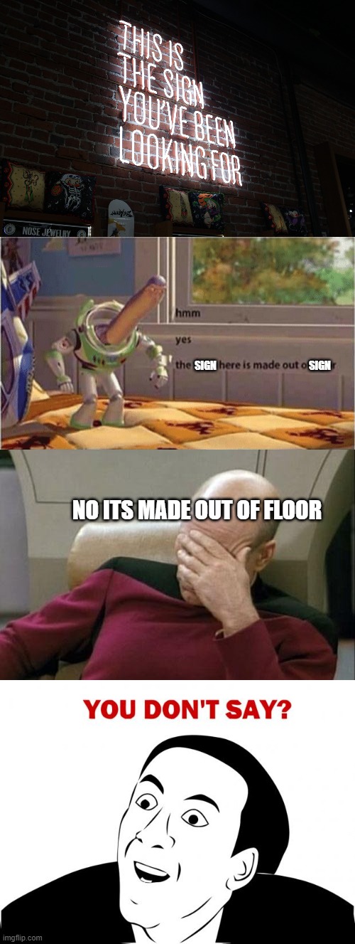 Me and the boys high off our asses | SIGN; SIGN; NO ITS MADE OUT OF FLOOR | image tagged in this is the sign you've been looking for,hmm yes the floor here is made out of floor,memes,captain picard facepalm,you don't say | made w/ Imgflip meme maker