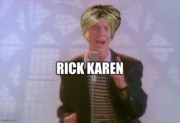 Rick Karen | RICK KAREN | image tagged in rick astley,rickroll,karen | made w/ Imgflip meme maker