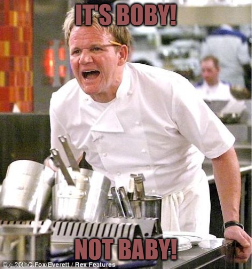 Chef Gordon Ramsay Meme | IT'S BOBY! NOT BABY! | image tagged in memes,chef gordon ramsay | made w/ Imgflip meme maker
