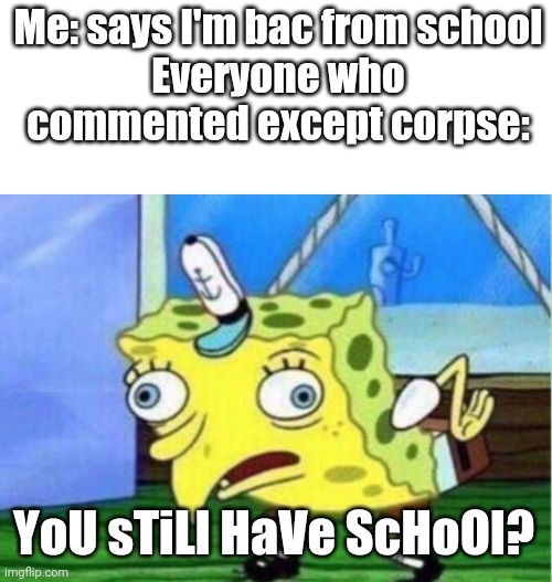 I'm in Washington we dont get out of school yet oml | Me: says I'm bac from school
Everyone who commented except corpse:; YoU sTiLl HaVe ScHoOl? | image tagged in memes,mocking spongebob | made w/ Imgflip meme maker