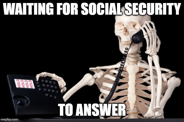 Waiting for social security | WAITING FOR SOCIAL SECURITY; TO ANSWER | image tagged in waiting skeleton | made w/ Imgflip meme maker