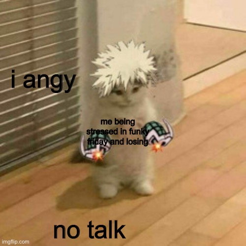 a n g e r | i angy; me being stressed in funky friday and losing; no talk | image tagged in i am anger no talk,my hero academia,cute | made w/ Imgflip meme maker