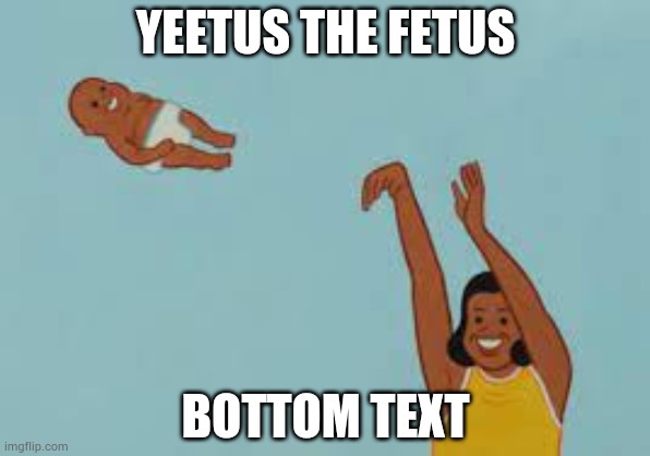 Yeet | YEETUS THE FETUS; BOTTOM TEXT | image tagged in yeetus the fetus,memes,funny,made by bob_fnf | made w/ Imgflip meme maker