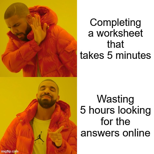 It's true... All of it... | Completing a worksheet that takes 5 minutes; Wasting 5 hours looking for the answers online | image tagged in memes,drake hotline bling | made w/ Imgflip meme maker