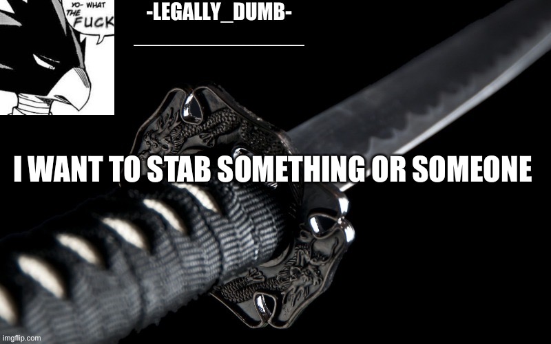 Legally_dumb’s template | I WANT TO STAB SOMETHING OR SOMEONE | image tagged in legally_dumb s template | made w/ Imgflip meme maker