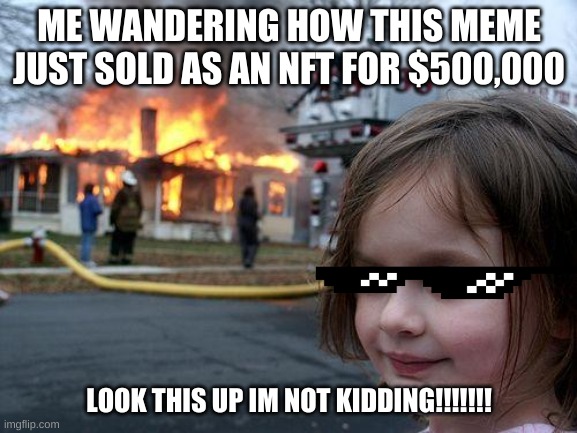500,000 for me??? | ME WANDERING HOW THIS MEME JUST SOLD AS AN NFT FOR $500,000; LOOK THIS UP IM NOT KIDDING!!!!!!! | image tagged in memes,disaster girl | made w/ Imgflip meme maker