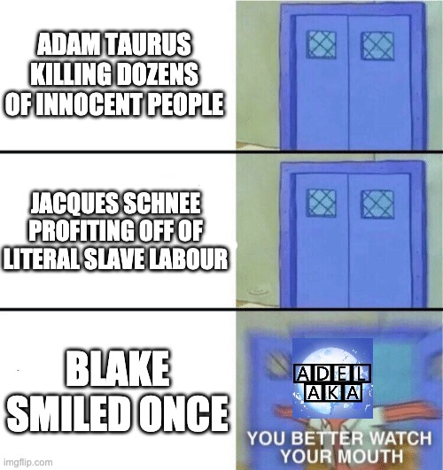 You better watch your mouth | ADAM TAURUS KILLING DOZENS OF INNOCENT PEOPLE; JACQUES SCHNEE PROFITING OFF OF LITERAL SLAVE LABOUR; BLAKE SMILED ONCE | image tagged in you better watch your mouth,rwby | made w/ Imgflip meme maker