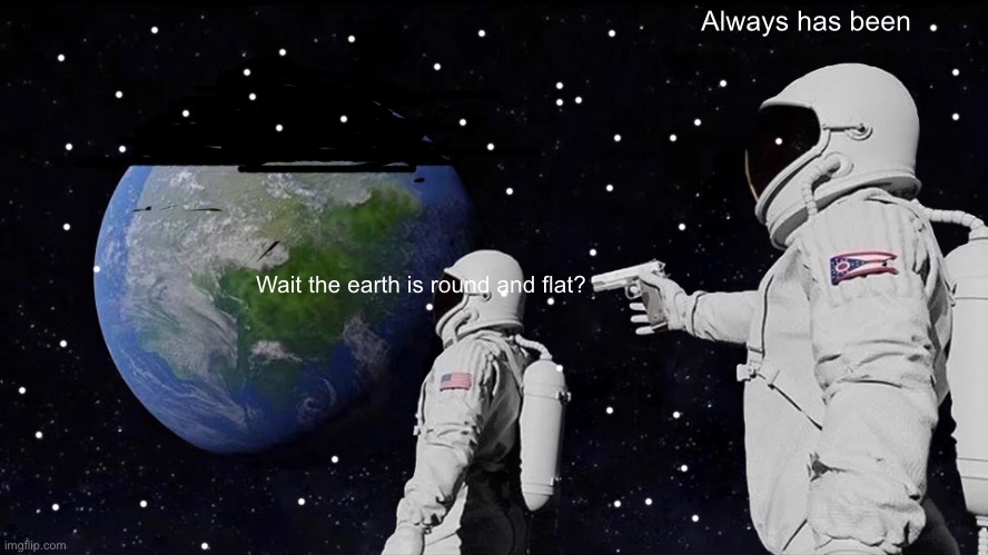 The earth is round and flat | Always has been; Wait the earth is round and flat? | image tagged in memes,always has been | made w/ Imgflip meme maker