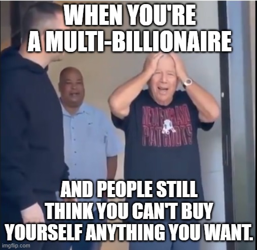 Bob Kraft Has Everyone Fooled | WHEN YOU'RE A MULTI-BILLIONAIRE; AND PEOPLE STILL THINK YOU CAN'T BUY YOURSELF ANYTHING YOU WANT. | image tagged in bob kraft,meek mill,billionaires | made w/ Imgflip meme maker