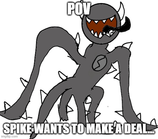 Spike | POV; SPIKE WANTS TO MAKE A DEAL... | image tagged in spike | made w/ Imgflip meme maker