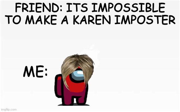 First submission to MS_Memer_group, homepage maybe? | FRIEND: ITS IMPOSSIBLE TO MAKE A KAREN IMPOSTER; ME: | image tagged in homepage,first submission,karen,among us,meme,among us karen | made w/ Imgflip meme maker
