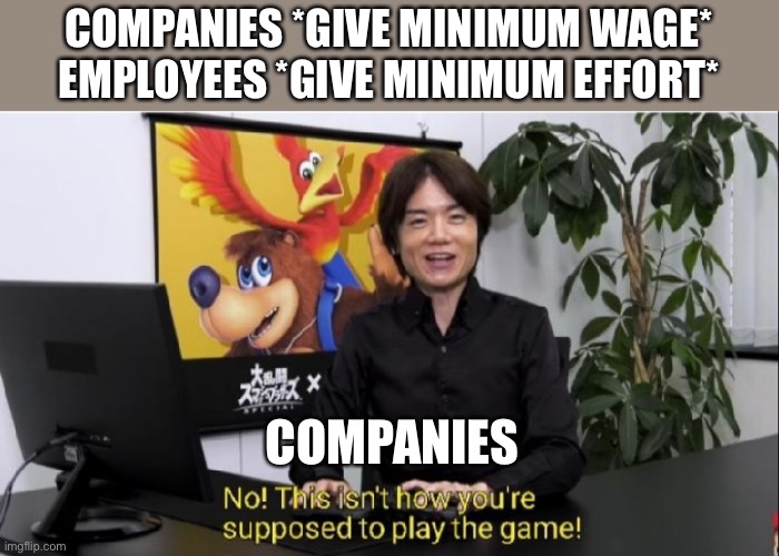 This isn't how you're supposed to play the game! | COMPANIES *GIVE MINIMUM WAGE*

EMPLOYEES *GIVE MINIMUM EFFORT*; COMPANIES | image tagged in this isn't how you're supposed to play the game | made w/ Imgflip meme maker