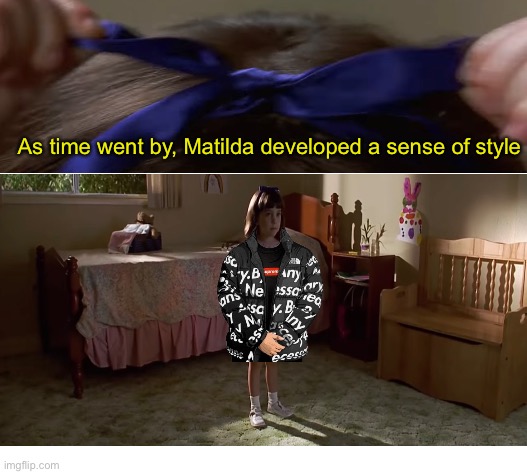 Sorry not sorry |  As time went by, Matilda developed a sense of style | image tagged in blank white template | made w/ Imgflip meme maker