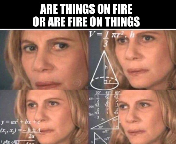 Math lady/Confused lady | ARE THINGS ON FIRE OR ARE FIRE ON THINGS | image tagged in math lady/confused lady | made w/ Imgflip meme maker
