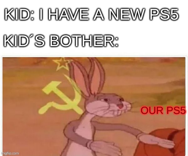 communist bugs bunny | KID: I HAVE A NEW PS5; KID´S BOTHER:; OUR PS5 | image tagged in communist bugs bunny | made w/ Imgflip meme maker