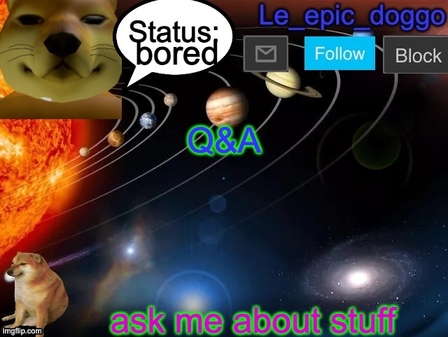 bored; Q&A; ask me about stuff | image tagged in le_epic_doggo announcement page v3 | made w/ Imgflip meme maker