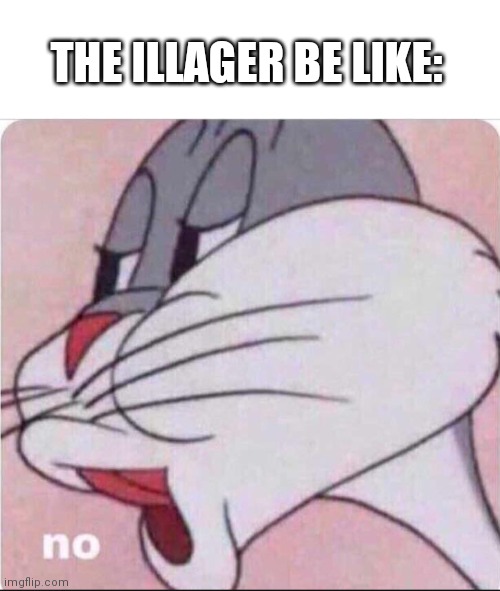 Bugs No | THE ILLAGER BE LIKE: | image tagged in bugs no | made w/ Imgflip meme maker