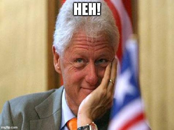 smiling bill clinton | HEH! | image tagged in smiling bill clinton | made w/ Imgflip meme maker