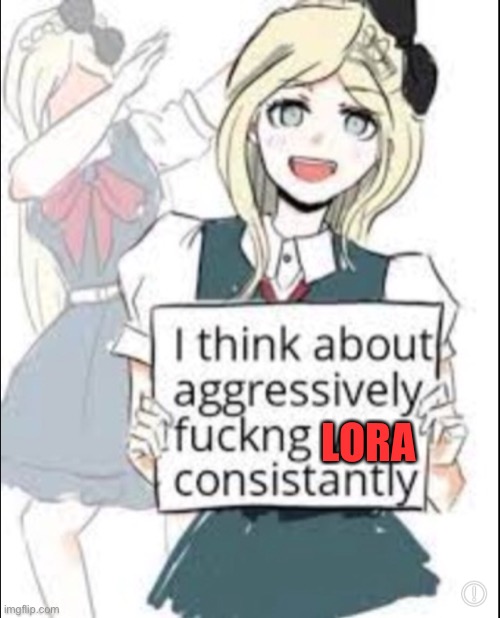 I’m just gonna spam Lora posts XD... She’ll get mad idk | LORA | made w/ Imgflip meme maker