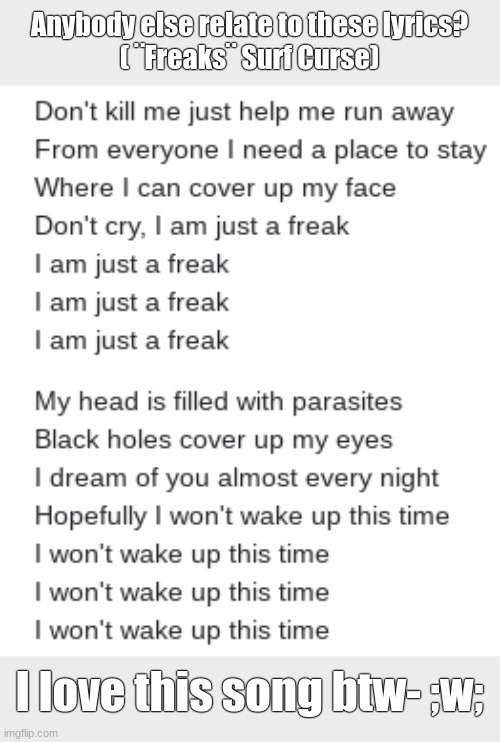 https://www.youtube.com/watch?v=0qx3DI134V8 | Anybody else relate to these lyrics?
( ¨Freaks¨ Surf Curse); I love this song btw- ;w; | image tagged in i literally love this,beautiful,literally my fav,freaks,surf curse | made w/ Imgflip meme maker
