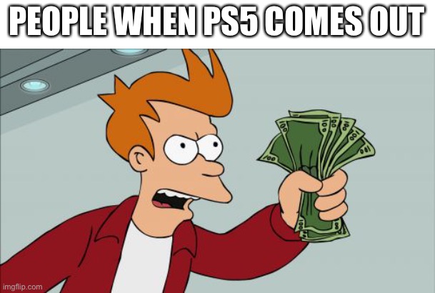 Shut Up And Take My Money Fry Meme |  PEOPLE WHEN PS5 COMES OUT | image tagged in memes,shut up and take my money fry | made w/ Imgflip meme maker