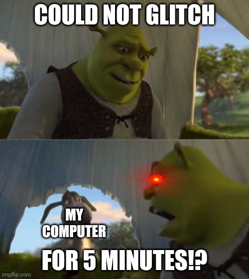 I HATE GLITCHES | COULD NOT GLITCH; MY COMPUTER; FOR 5 MINUTES!? | image tagged in could you not ___ for 5 minutes,computer,glitch | made w/ Imgflip meme maker