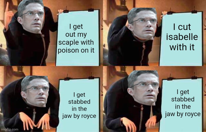 Predators 2010 meme | I get out my scaple with poison on it; I cut isabelle with it; I get stabbed in the jaw by royce; I get stabbed in the jaw by royce | image tagged in memes,gru's plan | made w/ Imgflip meme maker