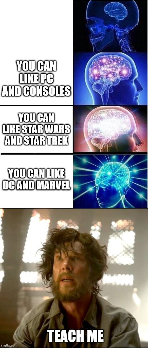 YOU CAN LIKE PC AND CONSOLES; YOU CAN LIKE STAR WARS AND STAR TREK; YOU CAN LIKE DC AND MARVEL; TEACH ME | image tagged in memes,expanding brain,teach me strange | made w/ Imgflip meme maker