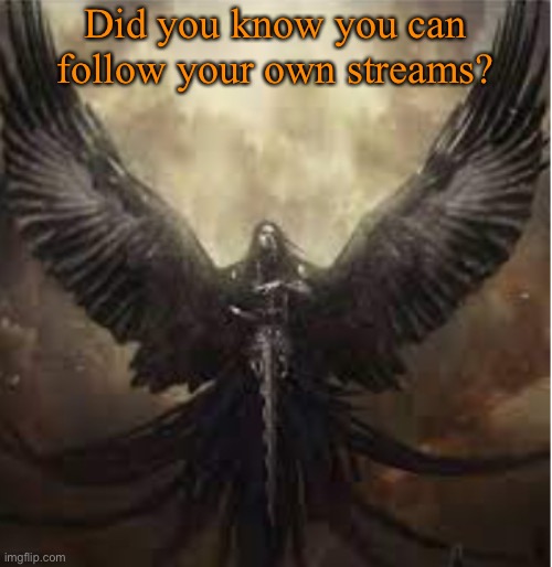 Did you know you can follow your own streams? | image tagged in dark_angel_official template 1 | made w/ Imgflip meme maker