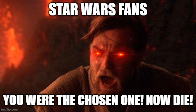 You Were The Chosen One (Star Wars) Meme | STAR WARS FANS YOU WERE THE CHOSEN ONE! NOW DIE! | image tagged in memes,you were the chosen one star wars | made w/ Imgflip meme maker